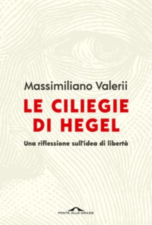 Le ciliegie di Hegel. Una riflessione sull'idea di libertà Massimiliano Valerii