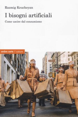 I bisogni artificiali. Come uscire dal consumismo Razmig KEUCHEYAN
