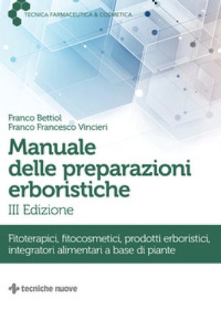 Manuale delle preparazioni erboristiche. Fitoterapici, fitocosmetici, prodotti erboristici, integratori alimentari a base di piante Franco Bettiol