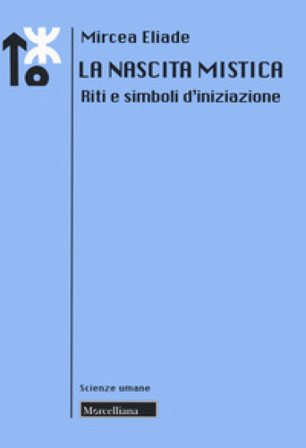 La nascita mistica. Riti e simboli d'iniziazione. Nuova ediz. Mircea Eliade