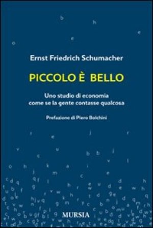 Piccolo è bello. Uno studio di economia come se la gente contasse qualcosa Ernst Friedrich Schumacher