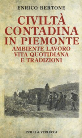 Civiltà contadina in Piemonte. Ambiente lavoro vita quotidiana e tradizioni Enrico Bertone