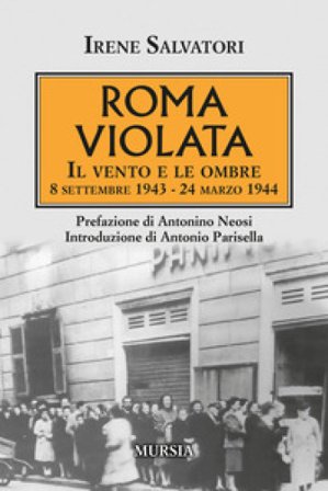 Roma violata. Il vento e le ombre 8 settembre 1943 - 24 marzo 1944 Irene Salvatori