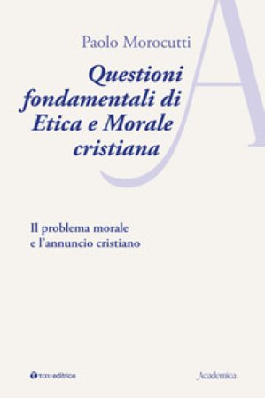 Questioni fondamentali di etica e morale cristiana. Il problema morale e l'annuncio cristiano Paolo Morocutti