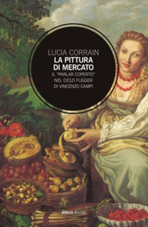 La pittura di mercato. Il «parlar coperto» nel ciclo Fugger di Vincenzo Campi Lucia Corrain