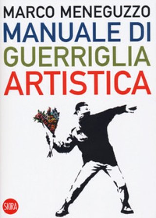 Manuale di guerriglia artistica. Ovvero come restare vivi nel mondo dell'arte Marco Meneguzzo