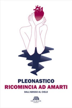 Ricomincia ad amarti. Dall'abisso al cielo Pleonastico