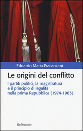 Le origini del conflitto. I partiti politici, la magistratura e il principio di legalità nella prima Repubblica (1974-1983) Edoardo M. Fracanzani