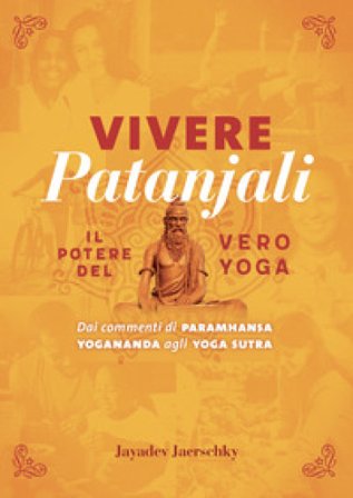 Vivere Patanjali. Il potere del vero yoga. Dai commenti di Paramhansa Yogananda agli Yoga Sutra Jayadev Jaerschky