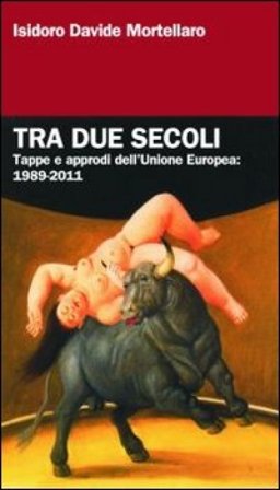Tra due secoli. Tappe e approdi dell'Unione Europea: 1989-2011 Isidoro Davide Mortellaro
