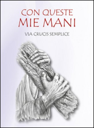 Con queste mie mani. Via Crucis semplice Renzo Sala