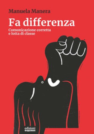 Fa differenza. Comunicazione corretta e lotta di classe Manuela Manera