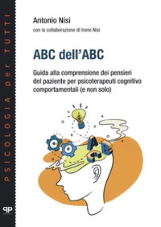 ABC dell'ABC. Guida alla comprensione dei pensieri del paziente per psicoterapeuti cognitivo comportamentali (e non solo) Antonio Nisi