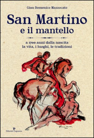 San Martino e il mantello. A 1700 anni dalla nascita, la vita, i luoghi, le tradizioni Gian Domenico Mazzocato
