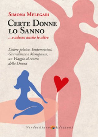 Certe donne lo sanno... e adesso anche le altre. Dolore pelvico, endometriosi, gravidanza e menopausa, un viaggio al centro della donna Simona 
