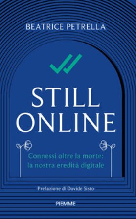 Still Online. Connessi oltre la morte: la nostra eredità digitale Beatrice Petrella