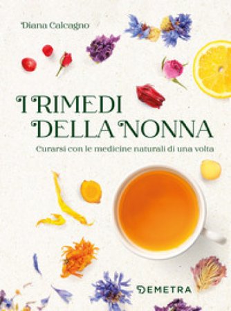I rimedi della nonna. Curarsi con le medicine naturali di una volta Diana Calcagno
