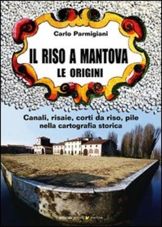 Il riso a Mantova. Le origini Carlo Parmigiani