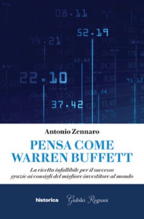 Pensa come Warren Buffett. La ricetta infallibile per il successo grazie ai consigli del migliore investitore al mondo Antonio Zennaro