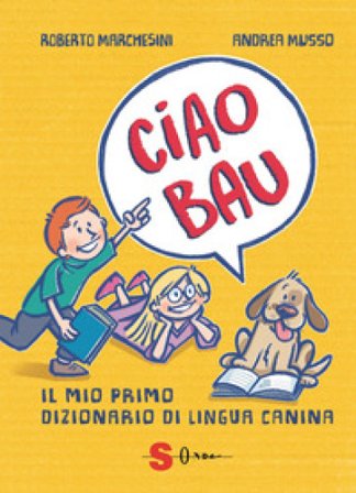 Ciao bau. Il mio primo dizionario di lingua canina Roberto Marchesini
