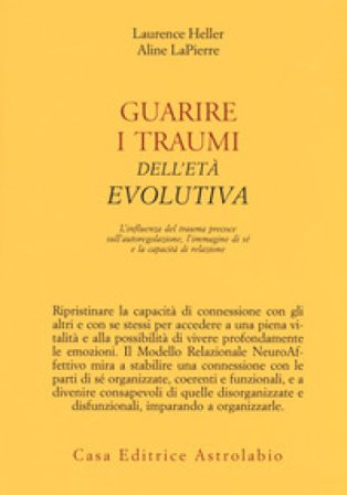 Guarire i traumi dell'età evolutiva. L'influenza del trauma precoce sull'autoregolazione, l'immagine di sé e la capacità di relazione Laurence Heller