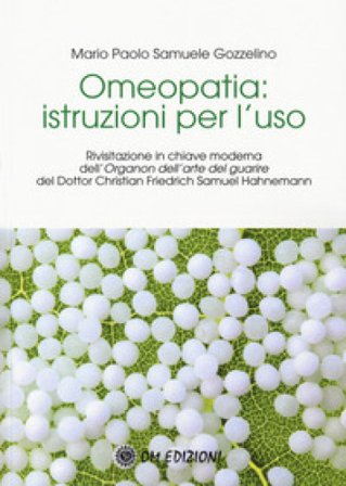 Omeopatia istruzioni per l'uso. Rivisitazione in chiave moderna dell'«Organon dell'arte del guarire» del Dottor Christian Friedrich Samuel Hahnemann 
