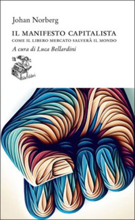 Il manifesto capitalista. Come il libero mercato salverà il mondo Johan Norberg