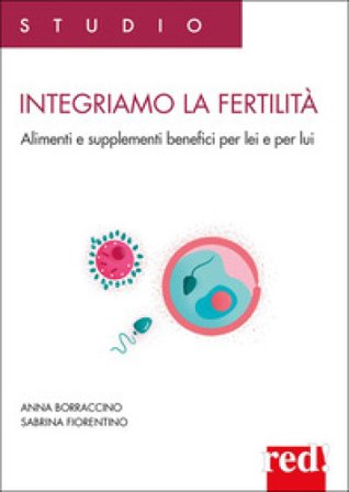 Integriamo la fertilità. Alimenti e supplementi benefici per lei e per lui Anna Borraccino