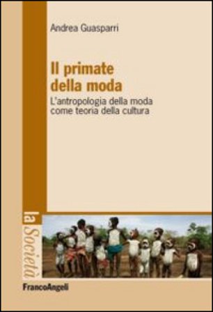 Il primate della moda. L'antropologia della moda come teoria della cultura Andrea Guasparri