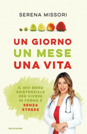 Un giorno, un mese, una vita. Il mio menu esistenziale per vivere in forma e senza stress Serena Missori