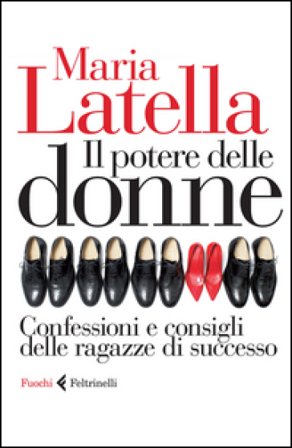 Il potere delle donne. Confessioni e consigli delle ragazze di successo Maria Latella