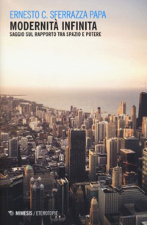 Modernità infinita. Saggio sul rapporto tra spazio e potere Ernesto C. Sferrazza Papa