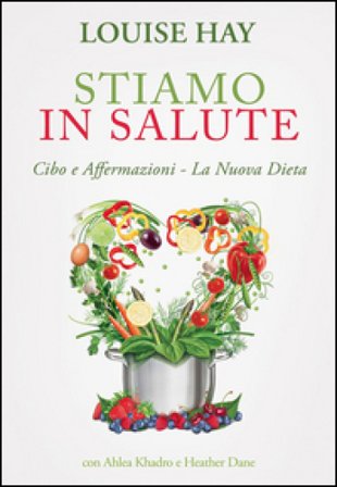 Stiamo in salute. Cibo e affermazioni. La nuova dieta Louise L. Hay
