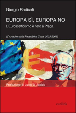 Europa sì, Europa no. L'euroscetticismo è nato a Praga (Cronache dalla Repubblica Ceca, 2003-2006) Giorgio Radicati