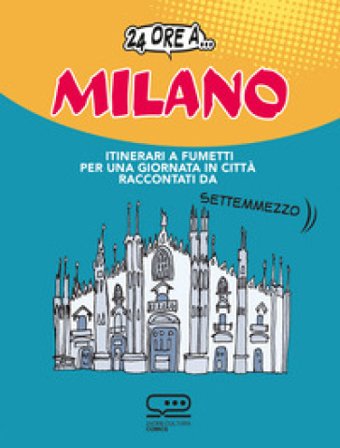 24 ore a... Milano. Itinerari a fumetti per una giornata in città raccontati da Settemmezzo Luca Magnante