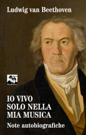 Io vivo solo nella mia musica. Note autobiografiche Ludwig van Beethoven