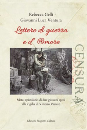 Lettere di guerra e d'amore. Meta-epistolario di due giovani sposi alla vigilia di Vittorio Veneto Rebecca Gelli