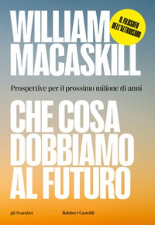 Che cosa dobbiamo al futuro. Prospettive per il prossimo milione di anni William MacAskill