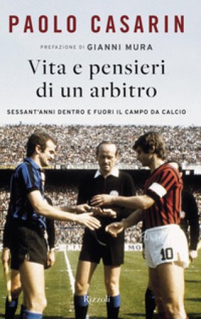 Vita e pensieri di un arbitro. Sessant'anni dentro e fuori il campo da calcio Paolo Casarin