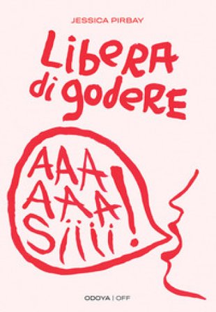 Libera di godere. Per una sessualità potente e orgasmica Jessica Pirbay