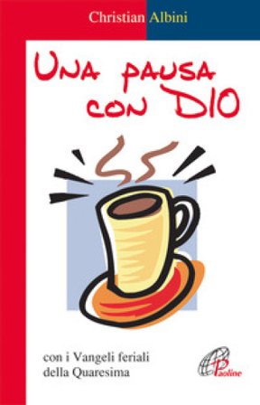 Una pausa con Dio. Con i vangeli feriali della Quaresima Christian Albini
