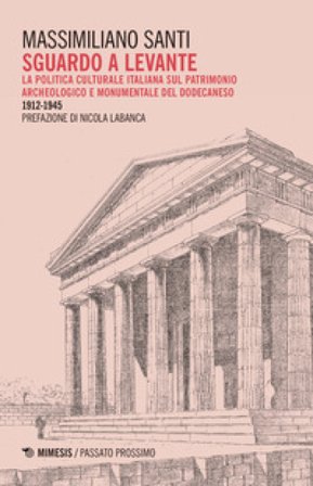 Sguardo a levante. La politica culturale italiana sul patrimonio archeologico e monumentale del Dodecaneso 1912-1945 Massimiliano Santi