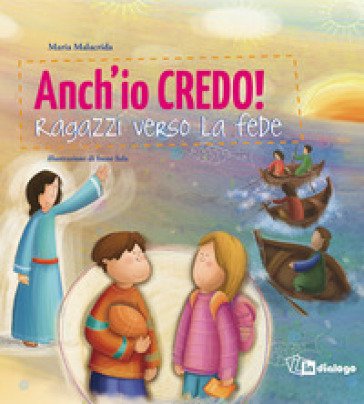 Anch'io credo! Ragazzi verso la fede Maria Malacrida