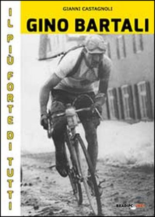 Gino Bartali il più forte di tutti. Su strada e contro l'uomo anche più forte di Coppi Gianni Castagnoli
