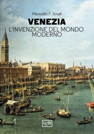 Venezia. L'invenzione del mondo moderno Meredith F. Small