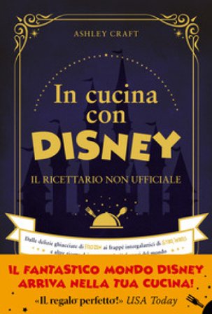 In cucina con Disney. Il ricettario non ufficiale. Dalle delizie ghiacciate di Frozen ai frappé intergalattici di Star Wars e altre ricette dei 