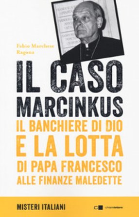 Il caso Marcinkus. Il banchiere di Dio e la lotta di papa Francesco alle finanze maledette Fabio Marchese Ragona