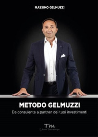 Metodo Gelmuzzi. Da consulente a partner dei tuoi investimenti Massimo Gelmuzzi