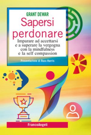 Sapersi perdonare. Imparare ad accettarsi e a superare la vergogna con la mindfulness e la self compassion