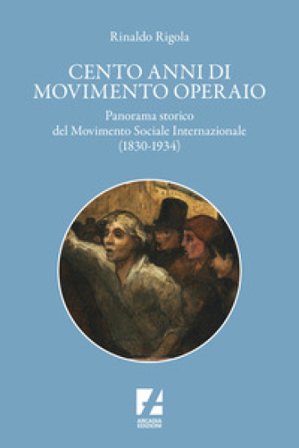 Cento anni di movimento operaio. Panorama storico del Movimento Sociale Internazionale (1830-1934) Rinaldo Rigola